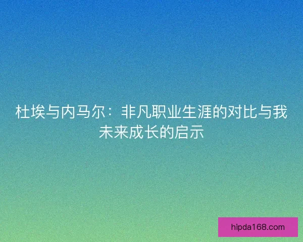 杜埃与内马尔:非凡职业生涯的对比与我未来成长的启示 杜埃与内马尔:非凡职业生涯的对比与我未来成长的启示
