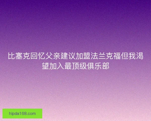 比塞克回忆父亲建议加盟法兰克福但我渴望加入最顶级俱乐部