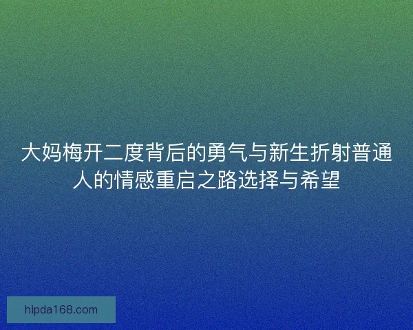 大妈梅开二度背后的勇气与新生折射普通人的情感重启之路选择与希望 大妈梅开二度背后的勇气与新生折射普通人的情感重启之路选择与希望
