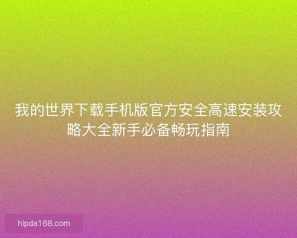 我的世界下载手机版官方安全高速安装攻略大全新手必备畅玩指南