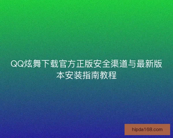 QQ炫舞下载官方正版安全渠道与最新版本安装指南教程