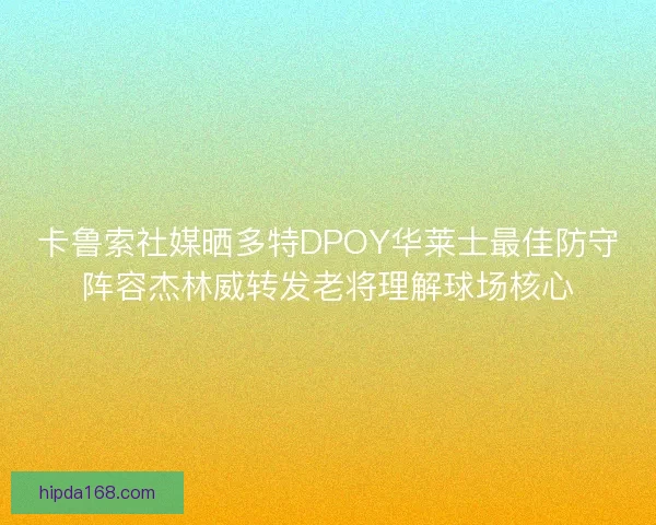 卡鲁索社媒晒多特DPOY华莱士最佳防守阵容杰林威转发老将理解球场核心