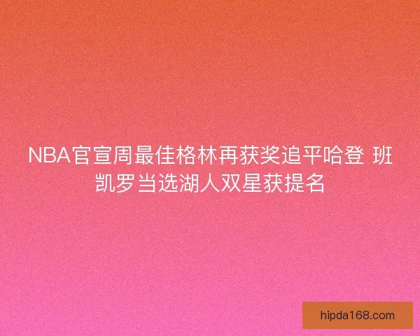 NBA官宣周最佳格林再获奖追平哈登 班凯罗当选湖人双星获提名 NBA官宣周最佳格林再获奖追平哈登 班凯罗当选湖人双星获提名