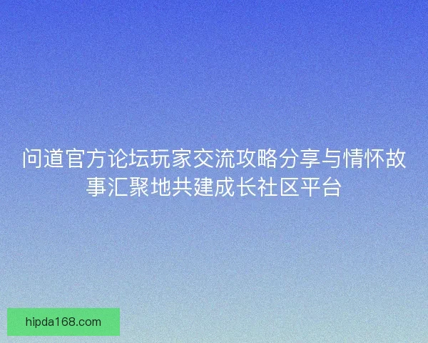 问道官方论坛玩家交流攻略分享与情怀故事汇聚地共建成长社区平台 问道官方论坛玩家交流攻略分享与情怀故事汇聚地共建成长社区平台