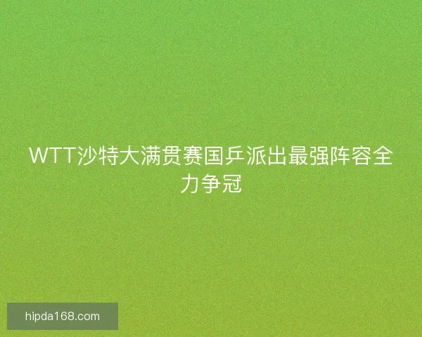 WTT沙特大满贯赛国乒派出最强阵容全力争冠