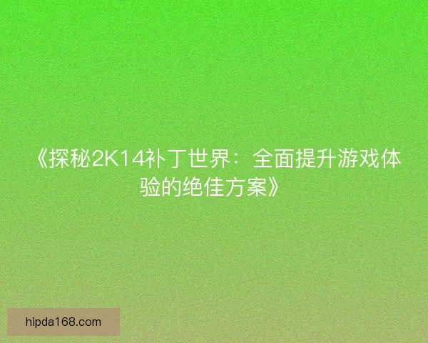 《探秘2K14补丁世界：全面提升游戏体验的绝佳方案》