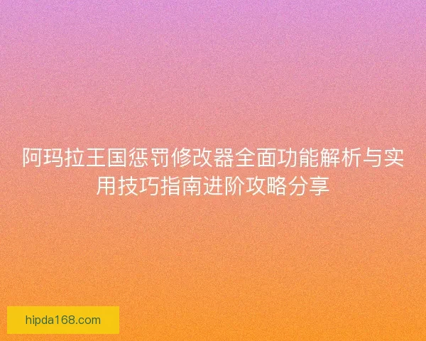 阿玛拉王国惩罚修改器全面功能解析与实用技巧指南进阶攻略分享