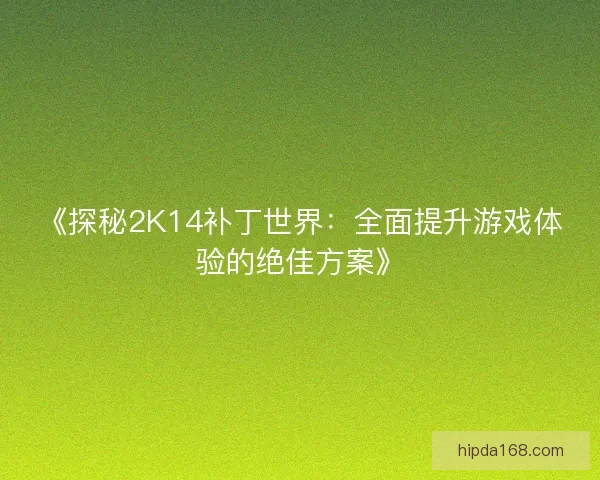 《探秘2K14补丁世界:全面提升游戏体验的绝佳方案》 《探秘2K14补丁世界:全面提升游戏体验的绝佳方案》