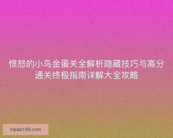 愤怒的小鸟金蛋关全解析隐藏技巧与高分通关终极指南详解大全攻略